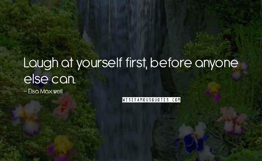 Elsa Maxwell Quotes: Laugh at yourself first, before anyone else can.