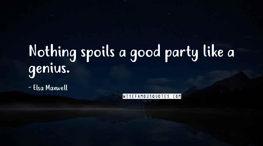 Elsa Maxwell Quotes: Nothing spoils a good party like a genius.