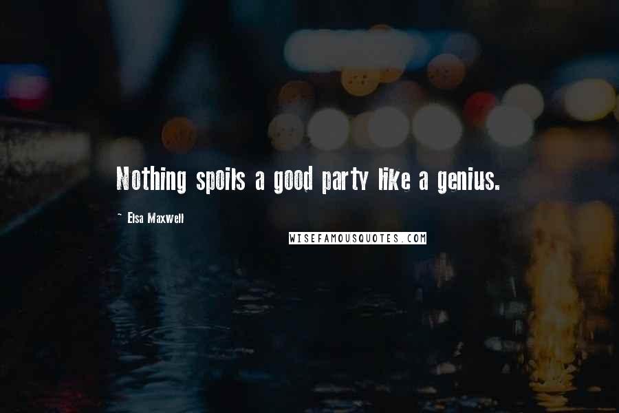 Elsa Maxwell Quotes: Nothing spoils a good party like a genius.