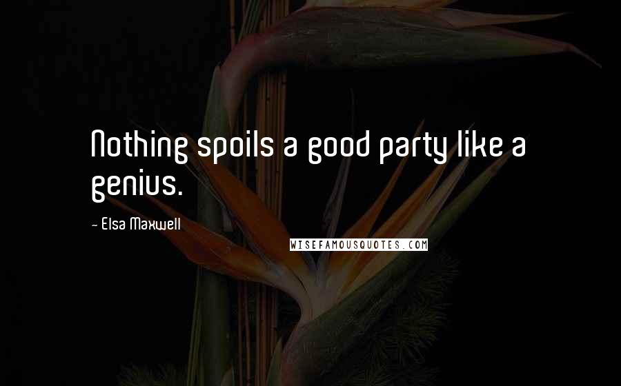 Elsa Maxwell Quotes: Nothing spoils a good party like a genius.