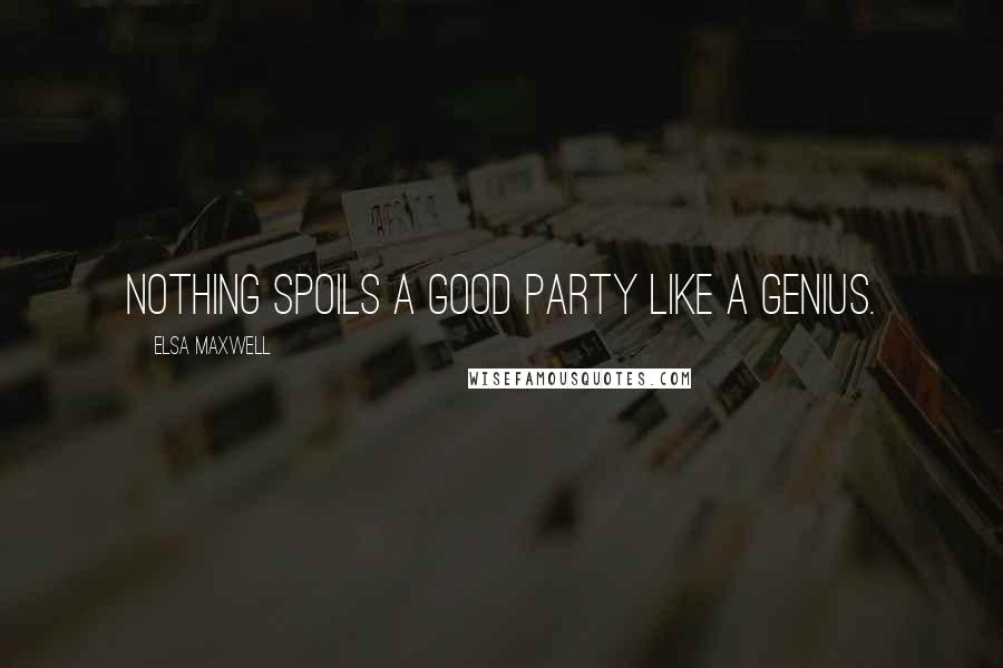 Elsa Maxwell Quotes: Nothing spoils a good party like a genius.