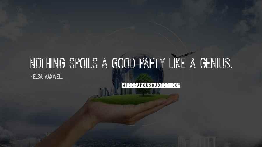 Elsa Maxwell Quotes: Nothing spoils a good party like a genius.