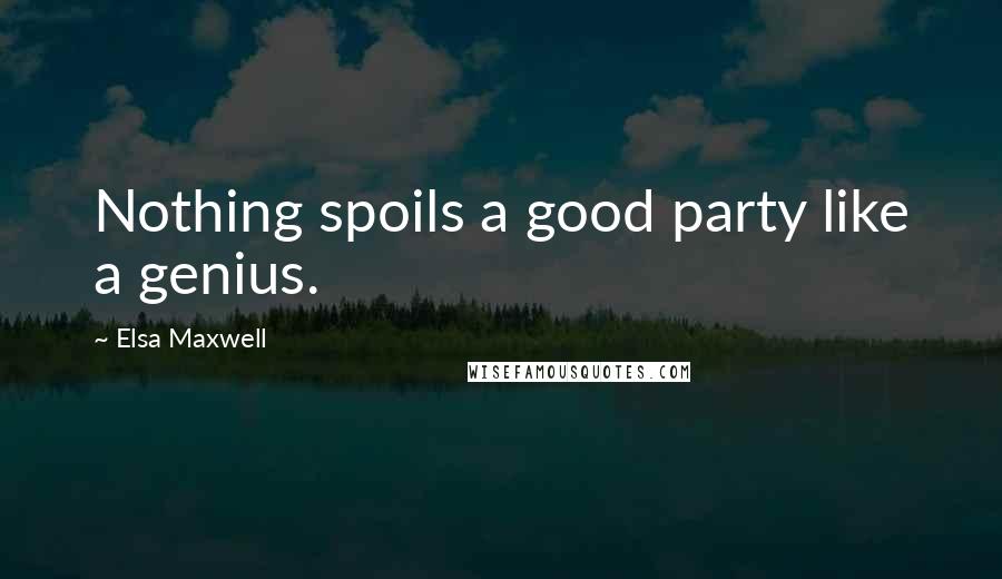 Elsa Maxwell Quotes: Nothing spoils a good party like a genius.