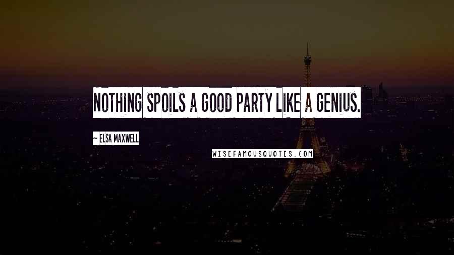 Elsa Maxwell Quotes: Nothing spoils a good party like a genius.