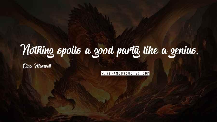 Elsa Maxwell Quotes: Nothing spoils a good party like a genius.