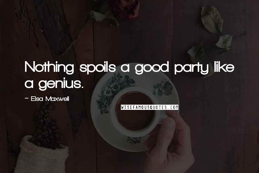 Elsa Maxwell Quotes: Nothing spoils a good party like a genius.