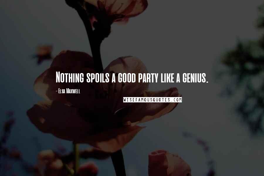 Elsa Maxwell Quotes: Nothing spoils a good party like a genius.