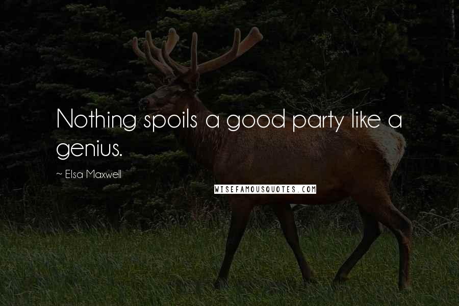 Elsa Maxwell Quotes: Nothing spoils a good party like a genius.