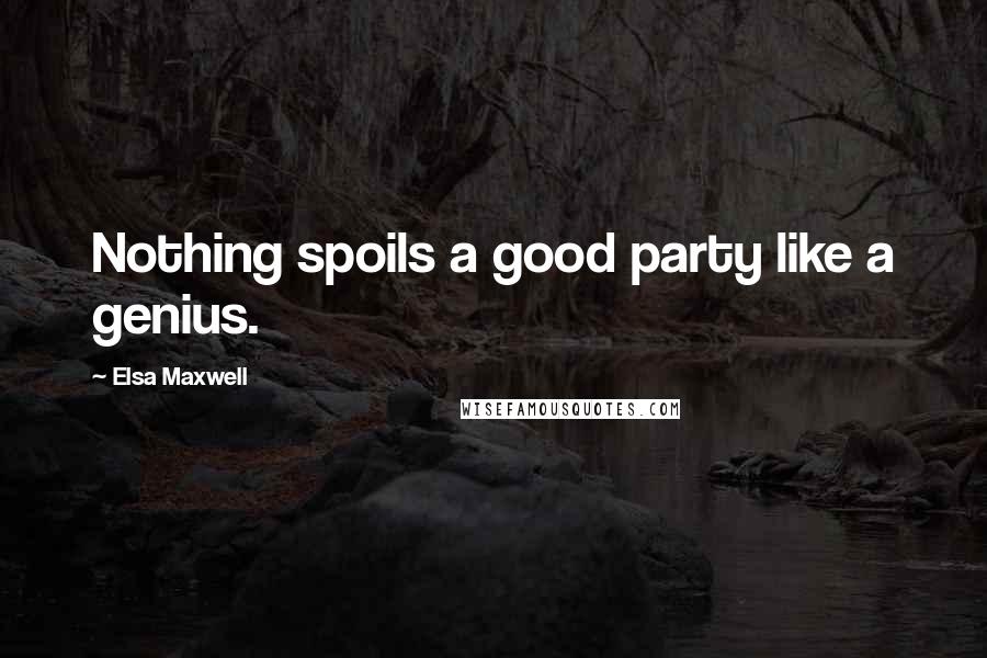Elsa Maxwell Quotes: Nothing spoils a good party like a genius.
