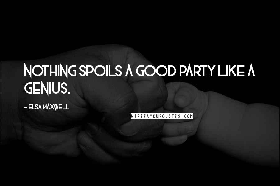 Elsa Maxwell Quotes: Nothing spoils a good party like a genius.