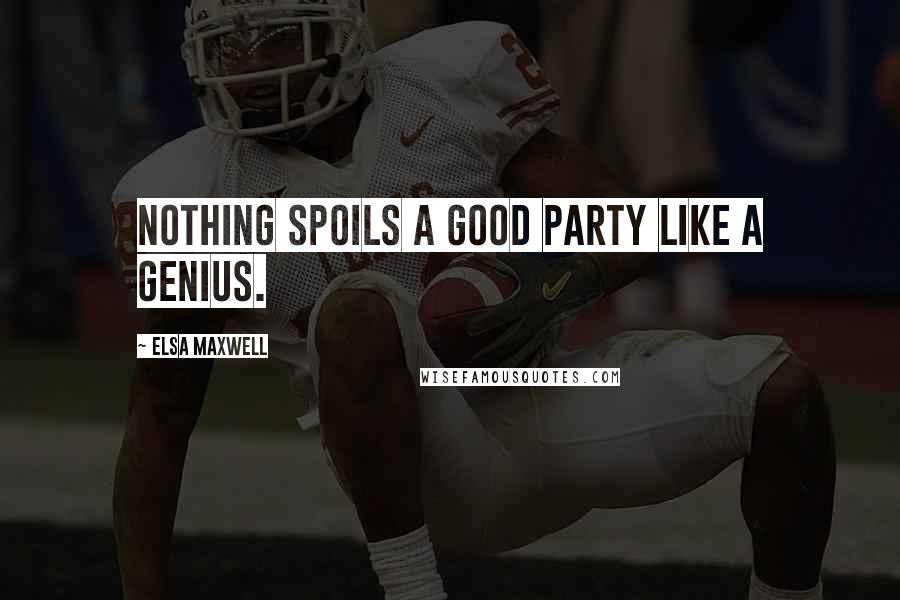 Elsa Maxwell Quotes: Nothing spoils a good party like a genius.