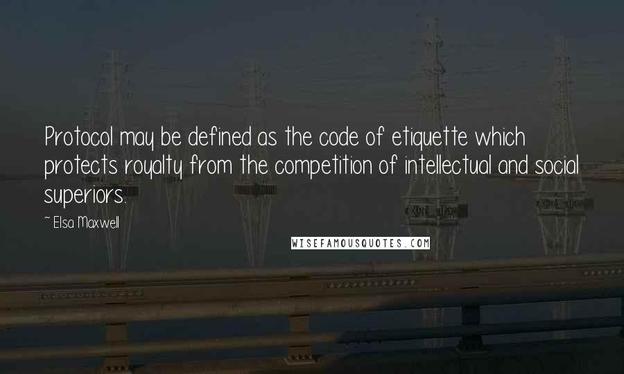 Elsa Maxwell Quotes: Protocol may be defined as the code of etiquette which protects royalty from the competition of intellectual and social superiors.