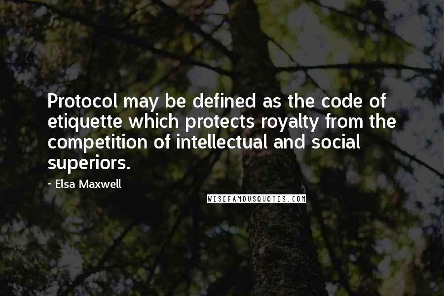 Elsa Maxwell Quotes: Protocol may be defined as the code of etiquette which protects royalty from the competition of intellectual and social superiors.