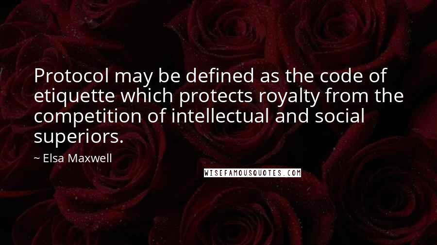 Elsa Maxwell Quotes: Protocol may be defined as the code of etiquette which protects royalty from the competition of intellectual and social superiors.