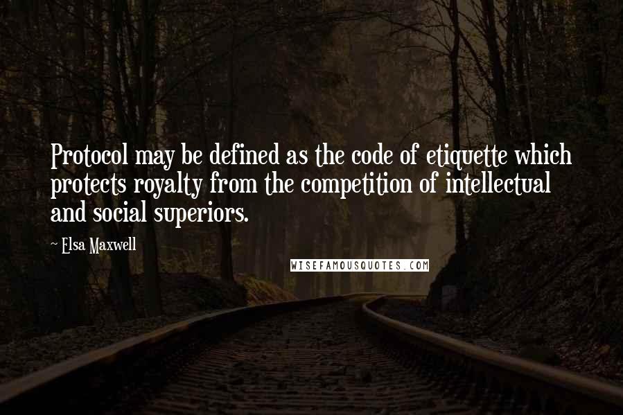 Elsa Maxwell Quotes: Protocol may be defined as the code of etiquette which protects royalty from the competition of intellectual and social superiors.