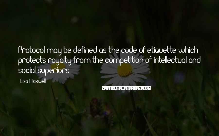 Elsa Maxwell Quotes: Protocol may be defined as the code of etiquette which protects royalty from the competition of intellectual and social superiors.