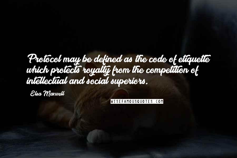 Elsa Maxwell Quotes: Protocol may be defined as the code of etiquette which protects royalty from the competition of intellectual and social superiors.