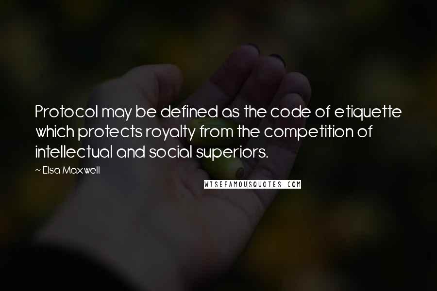 Elsa Maxwell Quotes: Protocol may be defined as the code of etiquette which protects royalty from the competition of intellectual and social superiors.