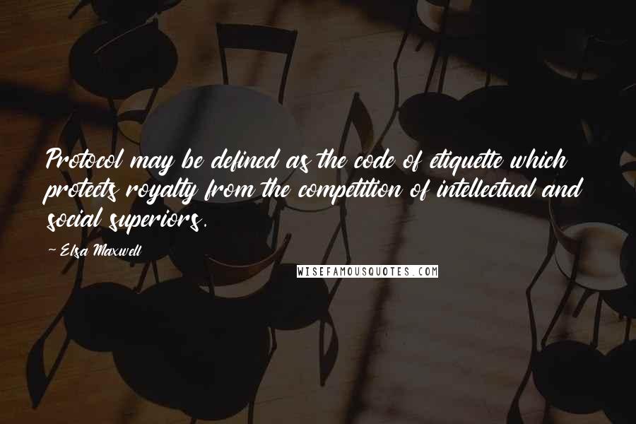 Elsa Maxwell Quotes: Protocol may be defined as the code of etiquette which protects royalty from the competition of intellectual and social superiors.