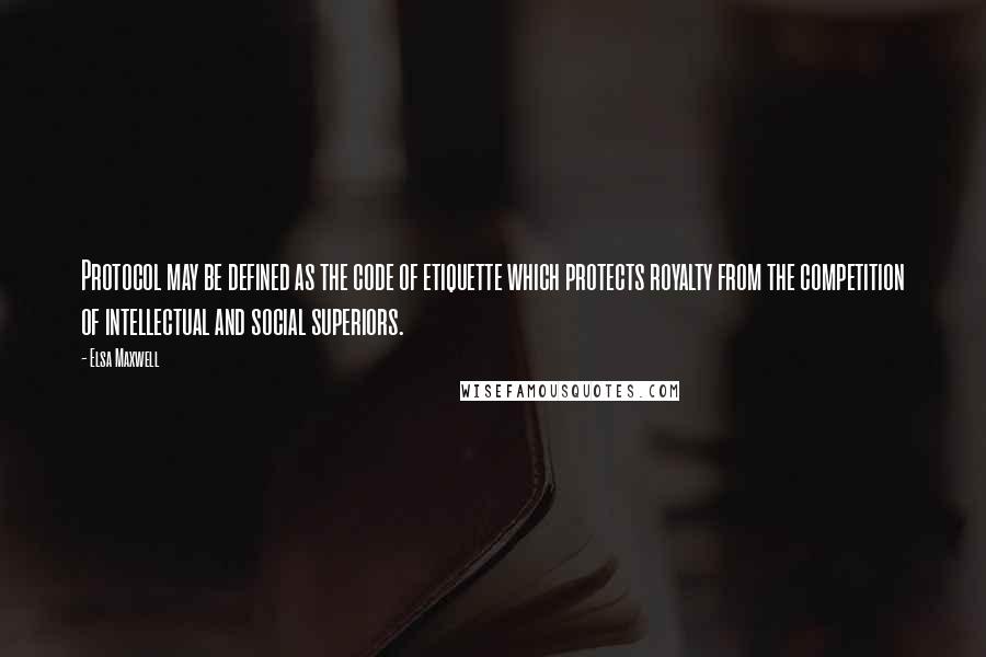 Elsa Maxwell Quotes: Protocol may be defined as the code of etiquette which protects royalty from the competition of intellectual and social superiors.