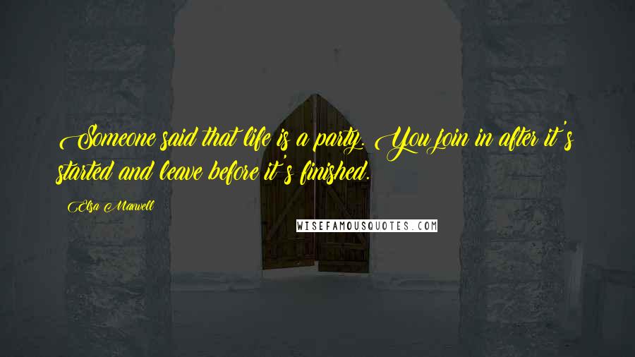 Elsa Maxwell Quotes: Someone said that life is a party. You join in after it's started and leave before it's finished.