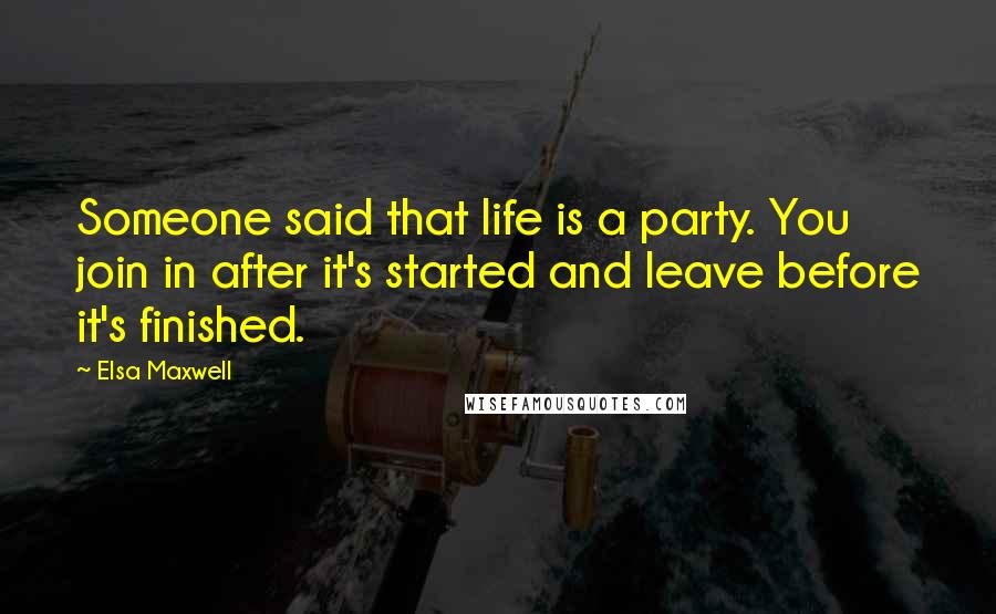 Elsa Maxwell Quotes: Someone said that life is a party. You join in after it's started and leave before it's finished.