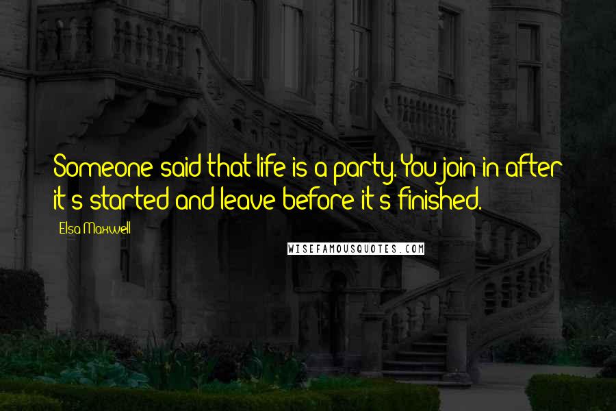 Elsa Maxwell Quotes: Someone said that life is a party. You join in after it's started and leave before it's finished.