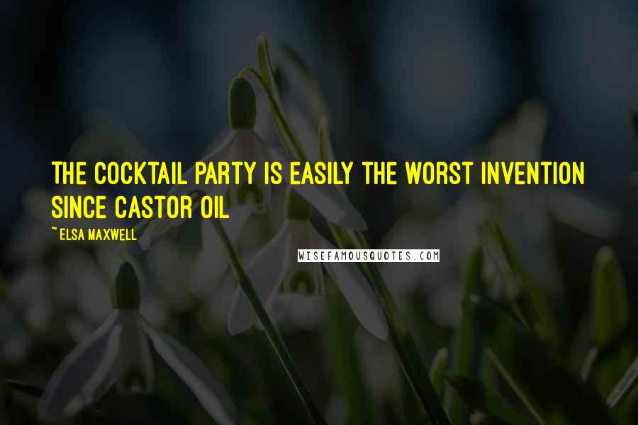 Elsa Maxwell Quotes: The cocktail party is easily the worst invention since castor oil