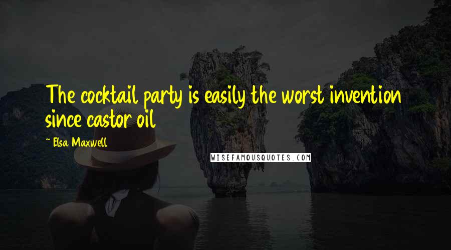 Elsa Maxwell Quotes: The cocktail party is easily the worst invention since castor oil