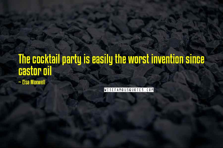 Elsa Maxwell Quotes: The cocktail party is easily the worst invention since castor oil