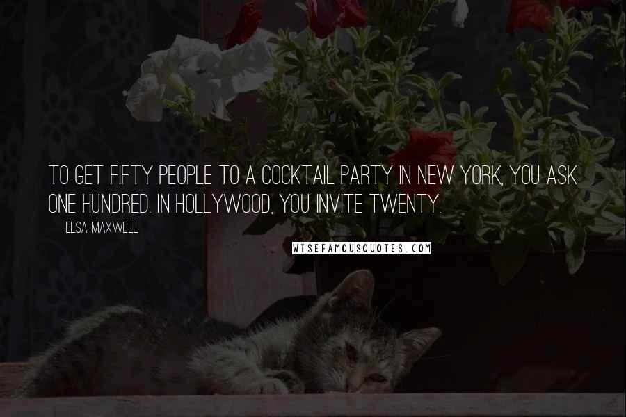 Elsa Maxwell Quotes: To get fifty people to a cocktail party in New York, you ask one hundred. In Hollywood, you invite twenty.