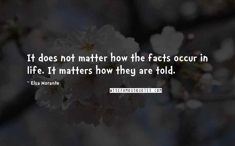 Elsa Morante Quotes: It does not matter how the facts occur in life. It matters how they are told.