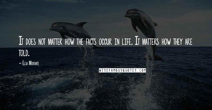 Elsa Morante Quotes: It does not matter how the facts occur in life. It matters how they are told.