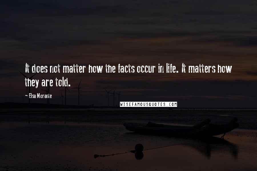 Elsa Morante Quotes: It does not matter how the facts occur in life. It matters how they are told.