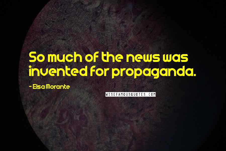 Elsa Morante Quotes: So much of the news was invented for propaganda.