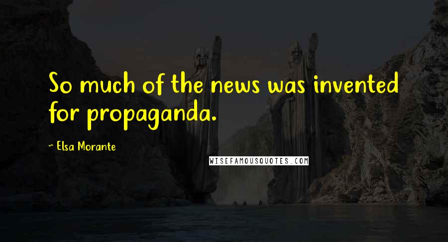 Elsa Morante Quotes: So much of the news was invented for propaganda.