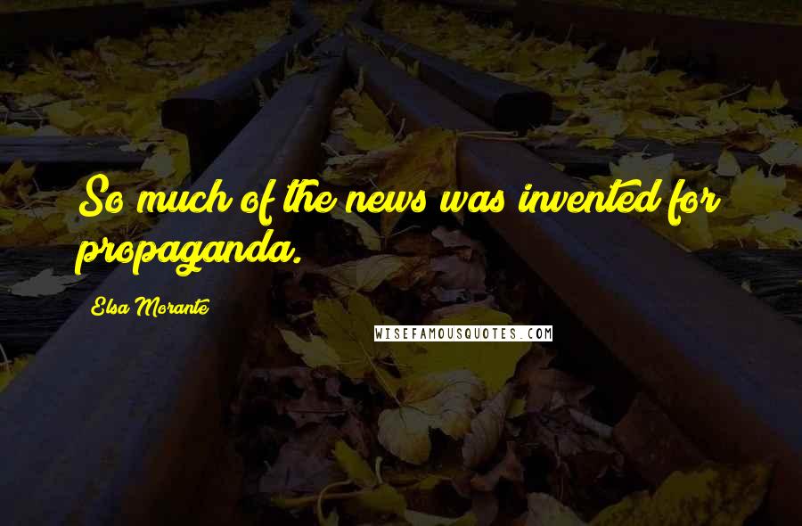 Elsa Morante Quotes: So much of the news was invented for propaganda.