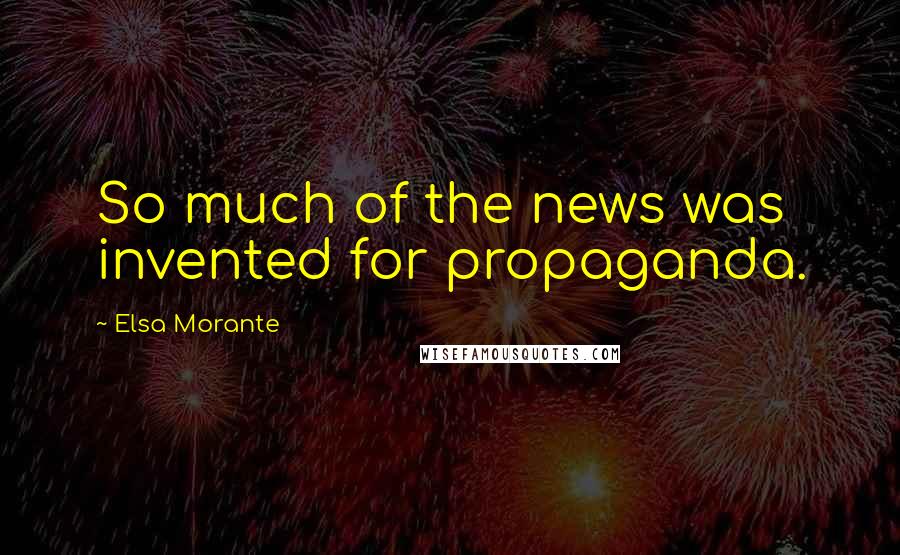 Elsa Morante Quotes: So much of the news was invented for propaganda.