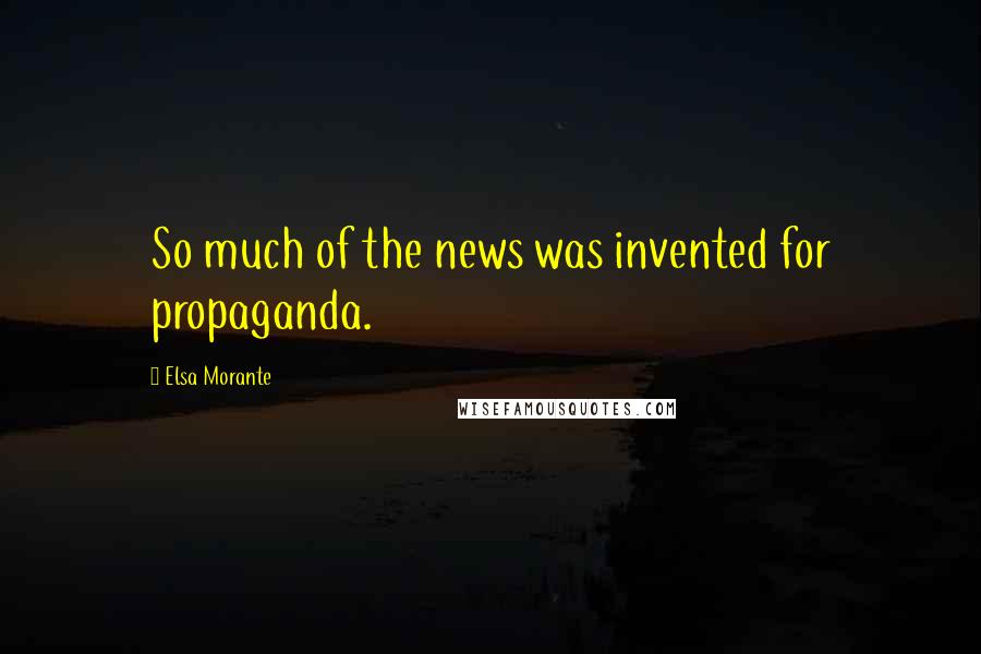 Elsa Morante Quotes: So much of the news was invented for propaganda.