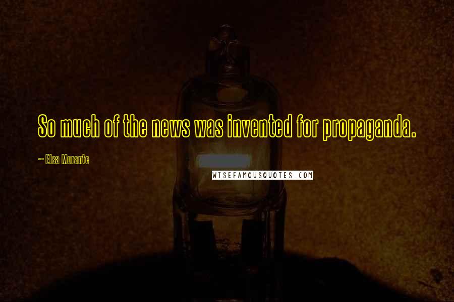 Elsa Morante Quotes: So much of the news was invented for propaganda.