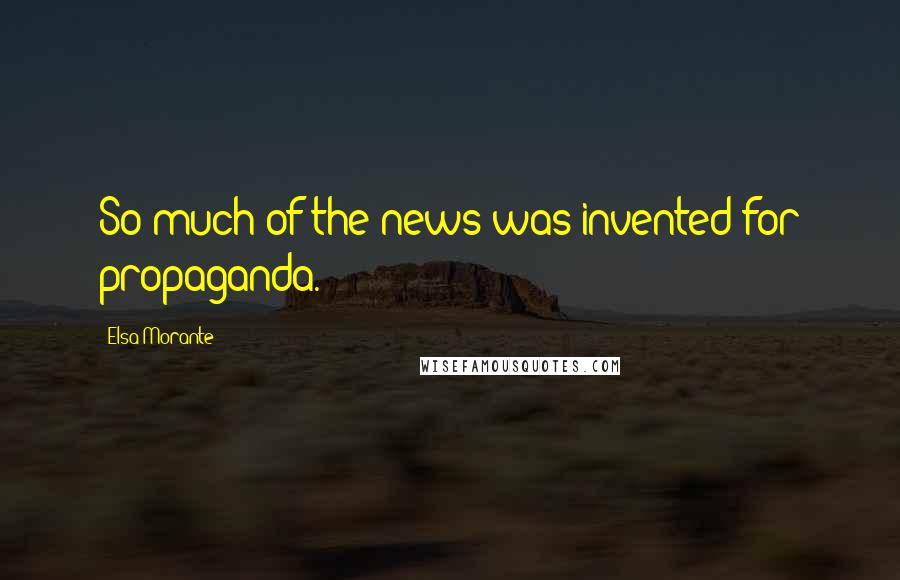 Elsa Morante Quotes: So much of the news was invented for propaganda.