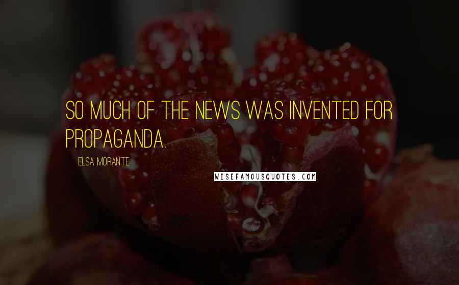 Elsa Morante Quotes: So much of the news was invented for propaganda.