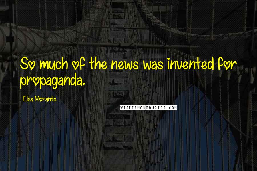 Elsa Morante Quotes: So much of the news was invented for propaganda.