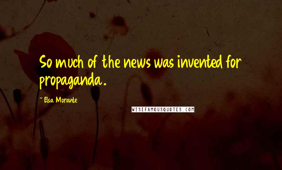 Elsa Morante Quotes: So much of the news was invented for propaganda.