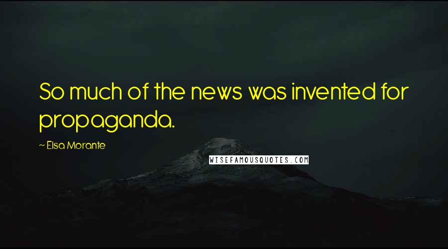 Elsa Morante Quotes: So much of the news was invented for propaganda.