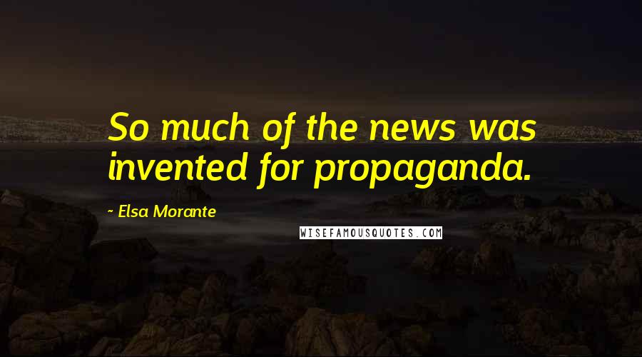 Elsa Morante Quotes: So much of the news was invented for propaganda.