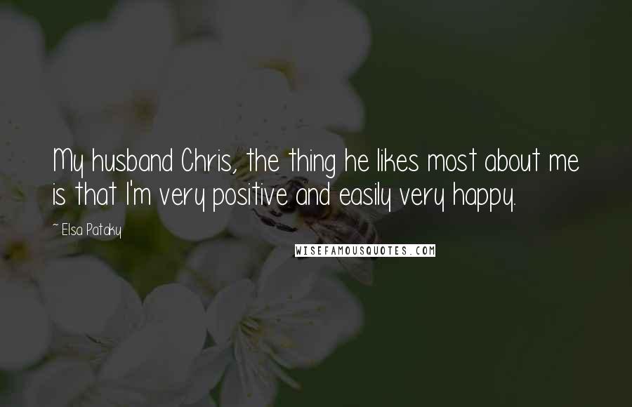 Elsa Pataky Quotes: My husband Chris, the thing he likes most about me is that I'm very positive and easily very happy.