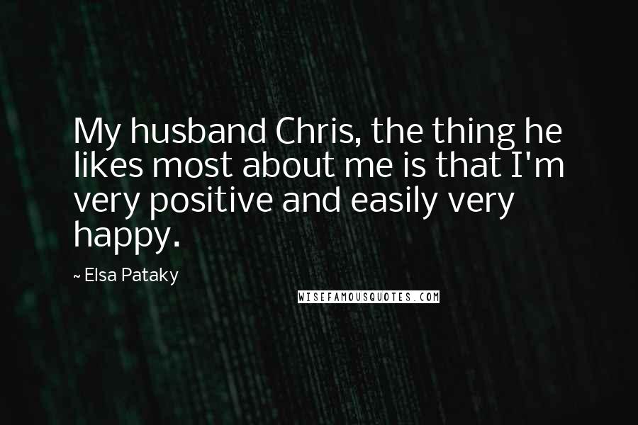 Elsa Pataky Quotes: My husband Chris, the thing he likes most about me is that I'm very positive and easily very happy.