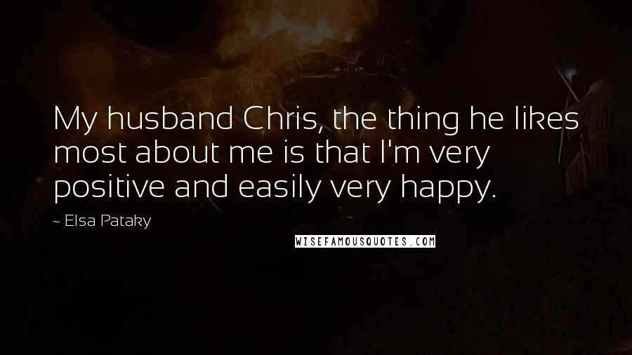 Elsa Pataky Quotes: My husband Chris, the thing he likes most about me is that I'm very positive and easily very happy.