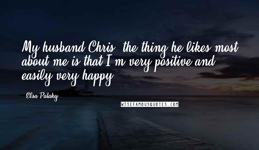 Elsa Pataky Quotes: My husband Chris, the thing he likes most about me is that I'm very positive and easily very happy.